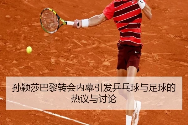 孙颖莎巴黎转会内幕引发乒乓球与足球的热议与讨论